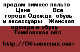 продам зимнее пальто! › Цена ­ 2 500 - Все города Одежда, обувь и аксессуары » Женская одежда и обувь   . Тамбовская обл.